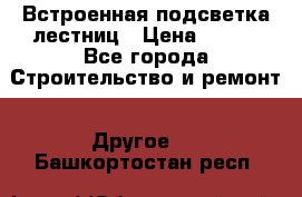 Встроенная подсветка лестниц › Цена ­ 990 - Все города Строительство и ремонт » Другое   . Башкортостан респ.